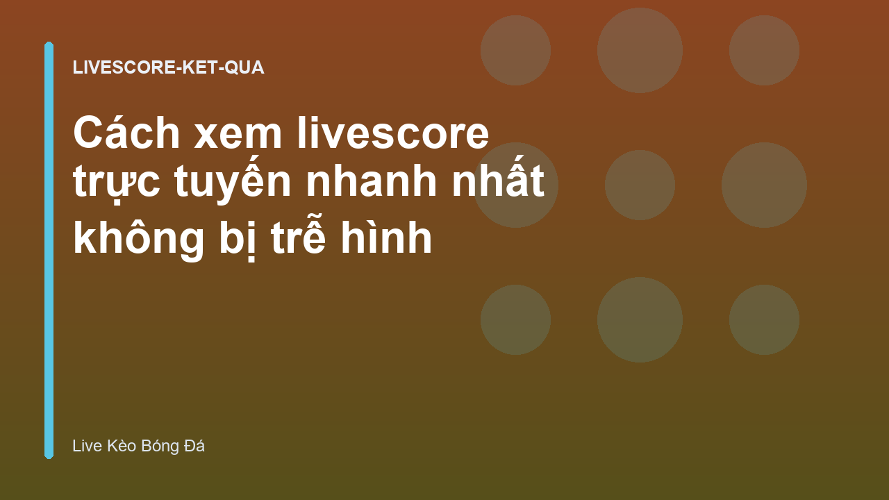 Cách xem livescore trực tuyến nhanh nhất không bị trễ hình