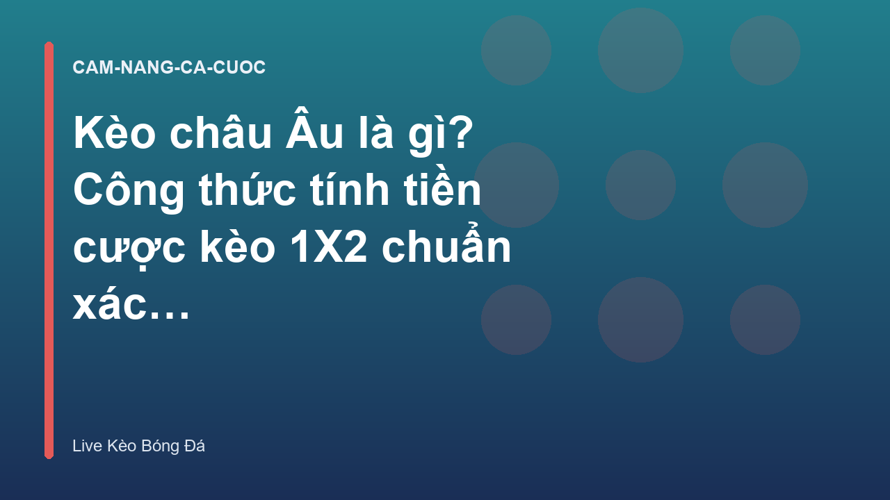 Kèo châu Âu là gì? Công thức tính tiền cược kèo 1X2 chuẩn xác - Live Kèo Bóng Đá